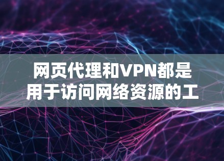 网页代理和VPN都是用于访问网络资源的工具,但它们在功能、技术、安全性等方面有所不同。以下是它们的主要区别 网页代理和VPN都是用于访问网络资源的工具,但它们在功能、技术、安全性等方面有所不同。以下是它们的主要区别