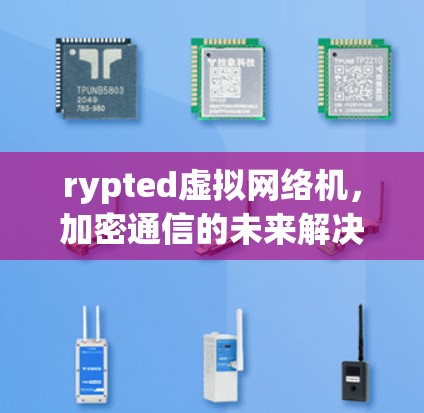 rypted虚拟网络机，加密通信的未来解决方案