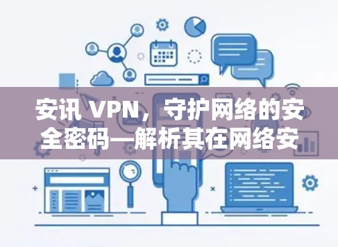 安讯 VPN，守护网络的安全密码—解析其在网络安全中的重要性