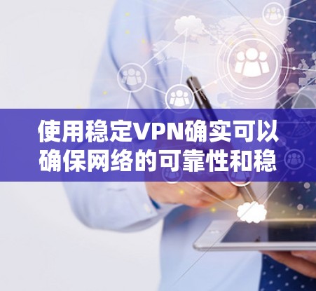 使用稳定VPN确实可以确保网络的可靠性和稳定性。以下是一些步骤，帮助你更清楚地了解如何实际使用稳定VPN