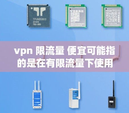vpn 限流量 便宜可能指的是在有限流量下使用的VPN服务，价格相对较低，可能包括流量控制功能。以下是一些可能的解释和建议