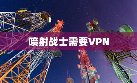 喷射战士需要VPN