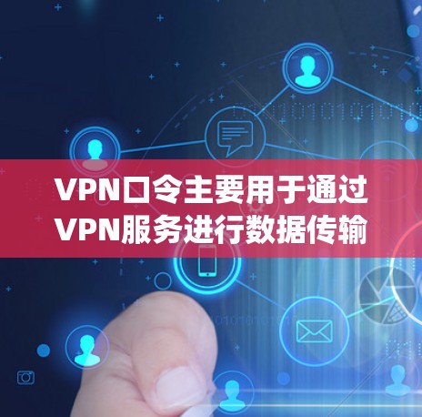 VPN口令主要用于通过VPN服务进行数据传输或下载。如果你正在寻找乐聊或vpn口令的相关问题，可能是指以下几种情况