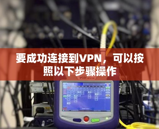 要成功连接到VPN，可以按照以下步骤操作