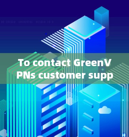 To contact GreenVPNs customer support,follow these organized steps: