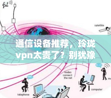 通信设备推荐，玲珑vpn太贵了？别犹豫，试试这些优质产品！