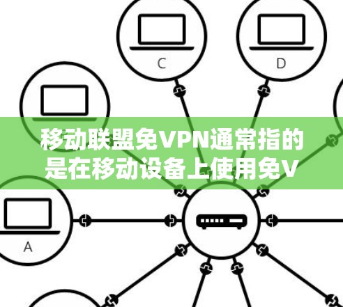 移动联盟免VPN通常指的是在移动设备上使用免VPN（UnlimitedVPN）功能。在这种情况下，用户可以在移动设备上访问网络服务，而无需依赖网络服务器，从而避免了在非移动设备上使用的网络限制