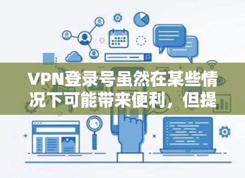 VPN登录号虽然在某些情况下可能带来便利，但提供此类信息存在法律风险，违反了中国的法律法规。以下是一些关键点，帮助您理解如何正确使用VPN