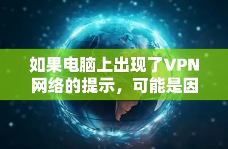 如果电脑上出现了VPN网络的提示，可能是因为您需要使用VPN来连接局域网或互联网。以下是一些可能的解决步骤，您可以根据具体情况调整