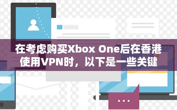 在考虑购买Xbox One后在香港使用VPN时，以下是一些关键信息和建议