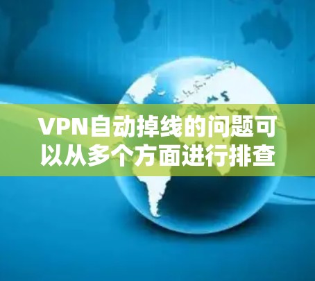 VPN自动掉线的问题可以从多个方面进行排查和解决。以下是一些可能的原因和建议