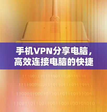 手机VPN分享电脑，高效连接电脑的快捷方式