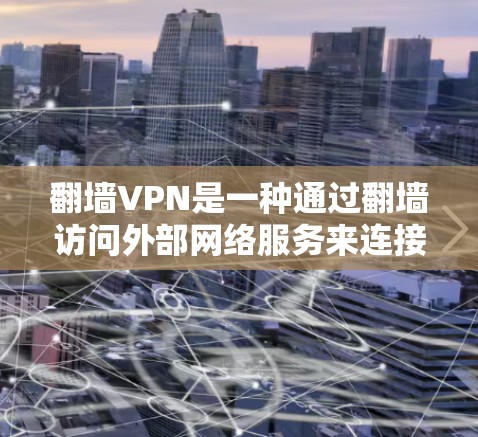 翻墙VPN是一种通过翻墙访问外部网络服务来连接到VPN的网络服务，通常用于在线访问多个网站和资源。以下是对翻墙VPN的详细分析和推荐