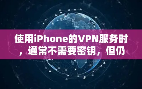 使用iPhone的VPN服务时，通常不需要密钥，但仍然需要注意一些安全问题。以下是关于iPhone VPN 不需要密钥的一些关键建议