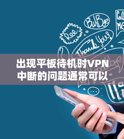出现平板待机时VPN中断的问题通常可以归结为以下几个方面 出现平板待机时VPN中断的问题通常可以归结为以下几个方面