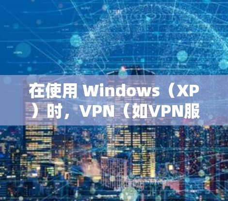 在使用 Windows(XP)时,VPN(如VPN服务)通常是指通过网络或软件连接到远程服务器或网站,以实现安全访问。以下是一个简单指南,帮助你在XP环境中使用VPN 在使用 Windows(XP)时,VPN(如VPN服务)通常是指通过网络或软件连接到远程服务器或网站,以实现安全访问。以下是一个简单指南,帮助你在XP环境中使用VPN