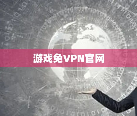 游戏免VPN官网 游戏免VPN官网