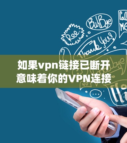 如果vpn链接已断开意味着你的VPN连接无法继续，可以尝试以下步骤来解决