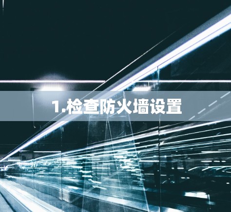 1.检查防火墙设置 1.检查防火墙设置