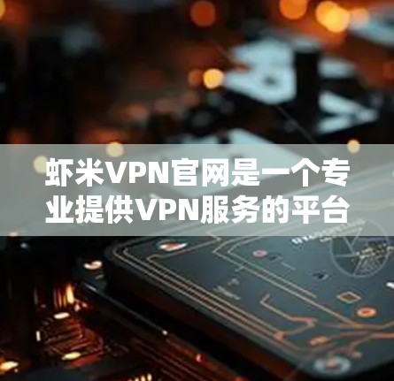 虾米VPN官网是一个专业提供VPN服务的平台,适合追求安全和可靠性的用户。以下是对虾米VPN的详细分析 虾米VPN官网是一个专业提供VPN服务的平台,适合追求安全和可靠性的用户。以下是对虾米VPN的详细分析