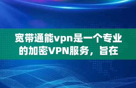 宽带通能vpn是一个专业的加密VPN服务,旨在提供安全、高效的数据传输和访问。以下是详细的购买步骤和注意事项 宽带通能vpn是一个专业的加密VPN服务,旨在提供安全、高效的数据传输和访问。以下是详细的购买步骤和注意事项