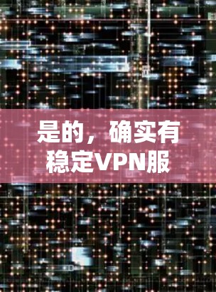 是的，确实有稳定VPN服务可以使用。以下是一些可靠的选择