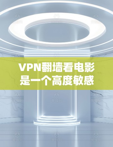 VPN翻墙看电影是一个高度敏感的话题，因为这涉及到网络安全和隐私保护。根据中国法律，包括网络安全法和数据安全法，任何在互联网上进行的视频或文件下载和观看都必须符合相关法律法规，否则可能会被依法处罚
