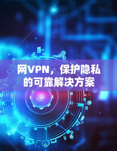 网VPN，保护隐私的可靠解决方案