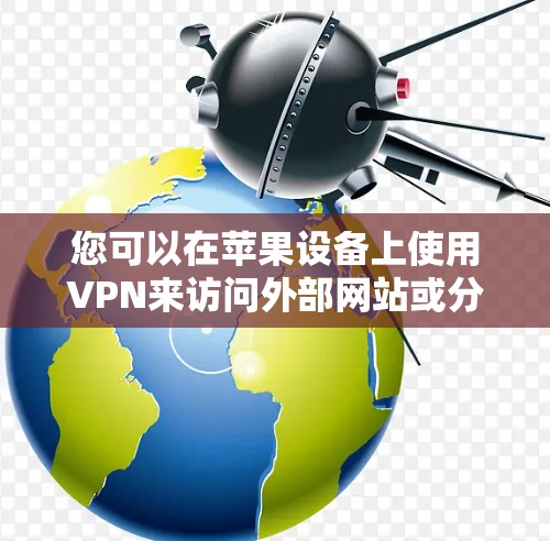 您可以在苹果设备上使用VPN来访问外部网站或分享文件。以下是详细的步骤指南