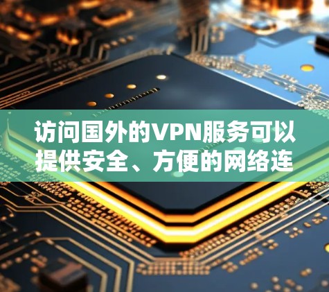 访问国外的VPN服务可以提供安全、方便的网络连接，但需要遵守平台的规定和使用条款。以下是一些关于访问国外<strong>免费VPN</strong>的步骤和注意事项