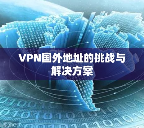 VPN国外地址的挑战与解决方案