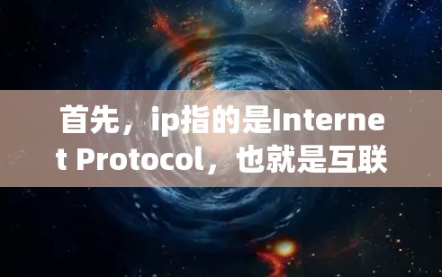 首先，ip指的是Internet Protocol，也就是互联网协议，它是一个网络层的协议，用于将网络设备连接到网络上
