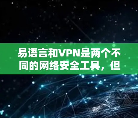 易语言和VPN是两个不同的网络安全工具，但它们有不同的用途和功能。以下是对它们的简要区分