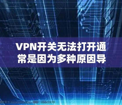 VPN开关无法打开通常是因为多种原因导致的。以下是一些可能的原因和解决办法 VPN开关无法打开通常是因为多种原因导致的。以下是一些可能的原因和解决办法