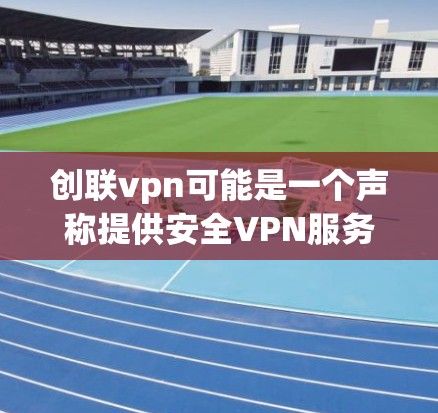 创联vpn可能是一个声称提供安全VPN服务的公司,但也有可能是一个虚假的网站或被误解的服务。无论创联vpn是否真实存在,以下是一些常见的网络骗局和防范建议 创联vpn可能是一个声称提供安全VPN服务的公司,但也有可能是一个虚假的网站或被误解的服务。无论创联vpn是否真实存在,以下是一些常见的网络骗局和防范建议