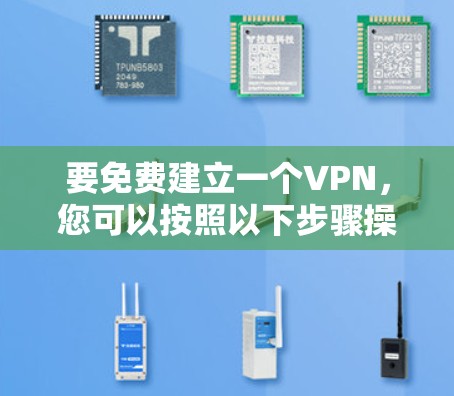 要免费建立一个VPN，您可以按照以下步骤操作