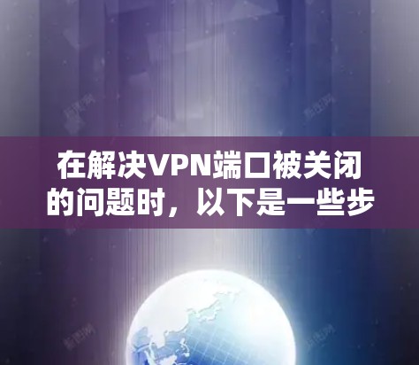 在解决VPN端口被关闭的问题时，以下是一些步骤性的解决方案
