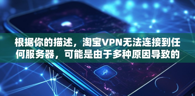 根据你的描述,淘宝VPN无法连接到任何服务器,可能是由于多种原因导致的。以下是一些可能的解决方法 根据你的描述,淘宝VPN无法连接到任何服务器,可能是由于多种原因导致的。以下是一些可能的解决方法