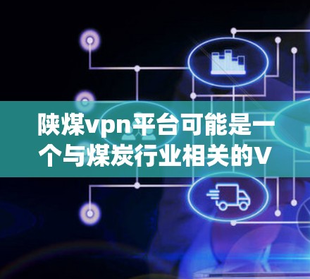 陕煤vpn平台可能是一个与煤炭行业相关的VPN服务，具体信息可能因平台而异。以下是一些可能的解释和相关背景信息