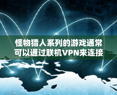 怪物猎人系列的游戏通常可以通过联机VPN来连接到网络，以便在游戏结束后或联机时间内，通过网络进行游戏。以下是一些关于联机VPN的常见问题和回答
