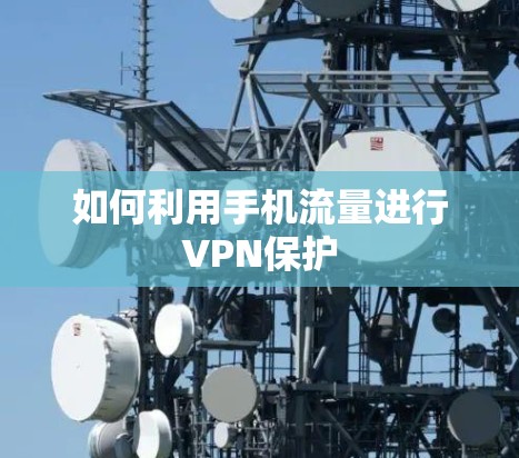 如何利用手机流量进行VPN保护 如何利用手机流量进行VPN保护