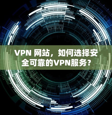 VPN 网站,如何选择安全可靠的VPN服务? VPN 网站,如何选择安全可靠的VPN服务?