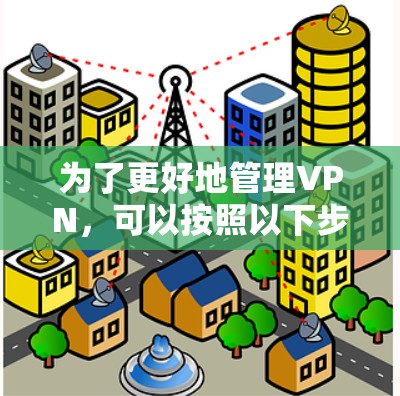 为了更好地管理VPN，可以按照以下步骤进行