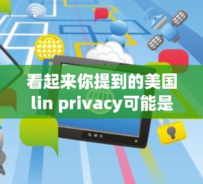看起来你提到的美国lin privacy可能是某种产品、服务或公司的简称。由于lin privacy可能并不是一个常见的英文名称，或是某个特定企业的缩写，因此需要更多的信息来提供准确帮助