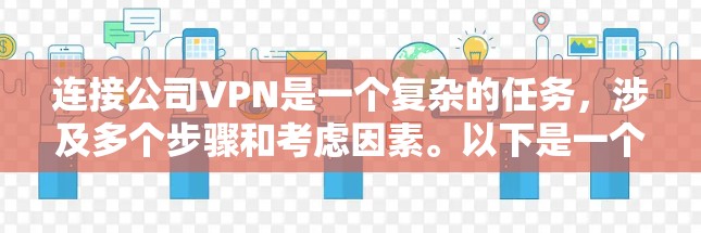 连接公司VPN是一个复杂的任务，涉及多个步骤和考虑因素。以下是一个综合性的指南，帮助您顺利完成连接公司VPN