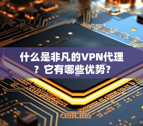 什么是非凡的VPN代理?它有哪些优势? 什么是非凡的VPN代理?它有哪些优势?