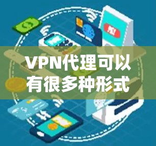 VPN代理可以有很多种形式，但为了确保安全和可信，建议选择一些知名的VPN服务，这样可以减少风险。以下是一些免费或价格较低的VPN代理推荐
