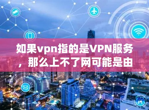 如果vpn指的是VPN服务，那么上不了网可能是由于以下原因导致的