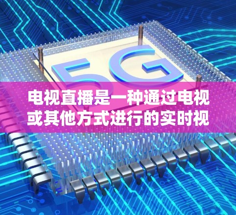 电视直播是一种通过电视或其他方式进行的实时视频会议或网络直播,用于发布内容、展示信息或进行互动。以下是一些关于电视直播的常见问题和解答 电视直播是一种通过电视或其他方式进行的实时视频会议或网络直播,用于发布内容、展示信息或进行互动。以下是一些关于电视直播的常见问题和解答
