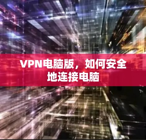 VPN电脑版，如何安全地连接电脑